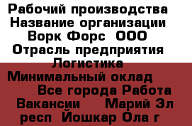 Рабочий производства › Название организации ­ Ворк Форс, ООО › Отрасль предприятия ­ Логистика › Минимальный оклад ­ 25 000 - Все города Работа » Вакансии   . Марий Эл респ.,Йошкар-Ола г.